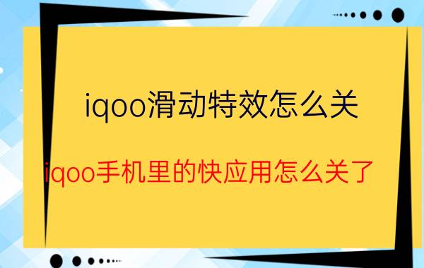 iqoo滑动特效怎么关 iqoo手机里的快应用怎么关了？